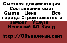 Сметная документация. Составление смет. Смета › Цена ­ 500 - Все города Строительство и ремонт » Услуги   . Ненецкий АО,Куя д.